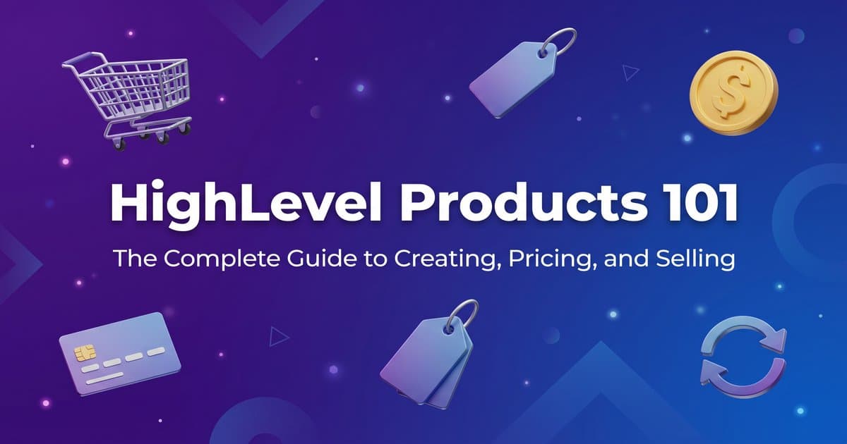 HighLevel Products 101: The Complete Guide to Creating, Pricing, and Selling Products in 2026
