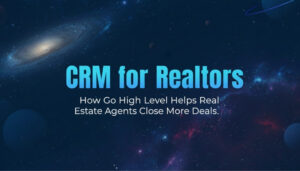 CRM for Realtors: How Go High Level Helps Real Estate Agents Close More Deals